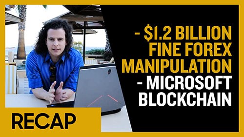 Recap May 19: $1.2 Billion Fine Forex Manipulation - Microsoft starts Blockchain (Recap Ep019)